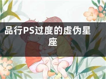 品行PS过度的虚伪星座