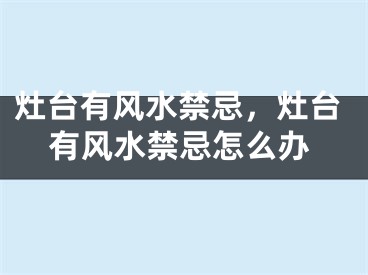 灶台有风水禁忌，灶台有风水禁忌怎么办