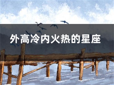 外高冷内火热的星座