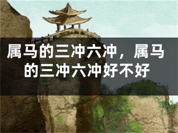 属马的三冲六冲，属马的三冲六冲好不好