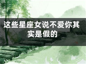 这些星座女说不爱你其实是假的