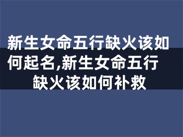 新生女命五行缺火该如何起名,新生女命五行缺火该如何补救