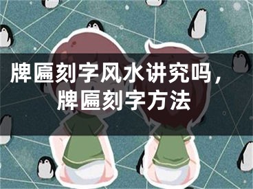 牌匾刻字风水讲究吗，牌匾刻字方法