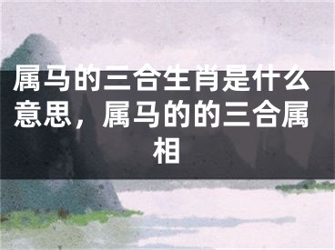 属马的三合生肖是什么意思，属马的的三合属相