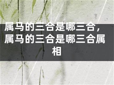 属马的三合是哪三合，属马的三合是哪三合属相