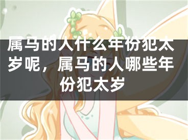 属马的人什么年份犯太岁呢，属马的人哪些年份犯太岁