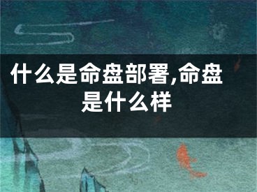 什么是命盘部署,命盘是什么样