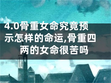 4.0骨重女命究竟预示怎样的命运,骨重四两的女命很苦吗