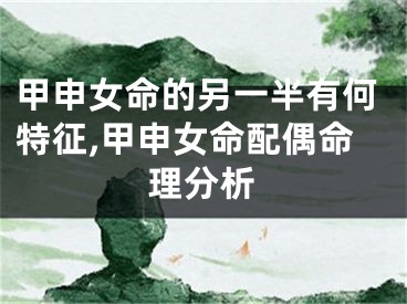 甲申女命的另一半有何特征,甲申女命配偶命理分析