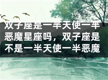 双子座是一半天使一半恶魔星座吗，双子座是不是一半天使一半恶魔