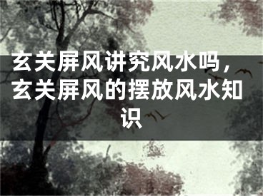 玄关屏风讲究风水吗,玄关屏风的摆放风水知识