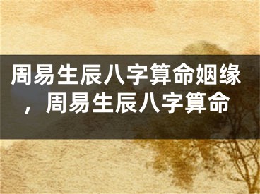 周易生辰八字算命姻缘，周易生辰八字算命