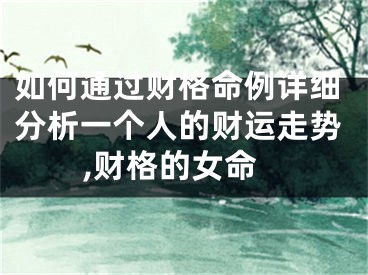 如何通过财格命例详细分析一个人的财运走势,财格的女命