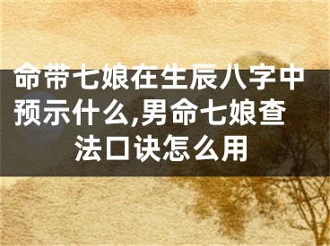 命带七娘在生辰八字中预示什么,男命七娘查法口诀怎么用