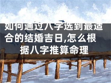 如何通过八字选到最适合的结婚吉日,怎么根据八字推算命理
