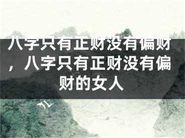 八字只有正财没有偏财，八字只有正财没有偏财的女人
