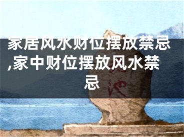 家居风水财位摆放禁忌,家中财位摆放风水禁忌