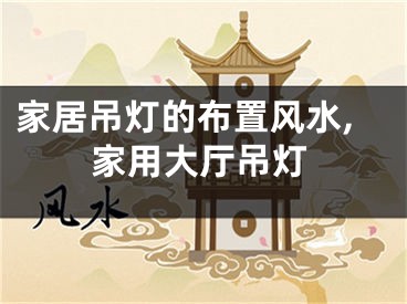 家居吊灯的布置风水,家用大厅吊灯