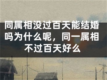 同属相没过百天能结婚吗为什么呢,同一属相不过百天好么