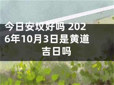今日安坟好吗 2026年10月3日是黄道吉日吗