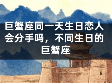 巨蟹座同一天生日恋人会分手吗，不同生日的巨蟹座
