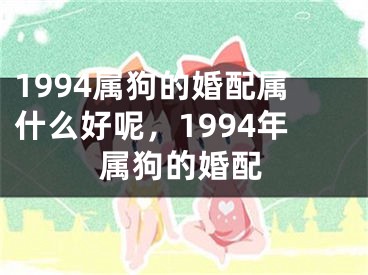 1994属狗的婚配属什么好呢，1994年属狗的婚配