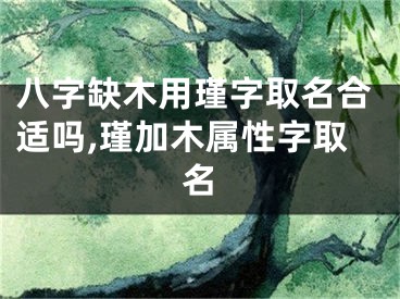 八字缺木用瑾字取名合适吗,瑾加木属性字取名