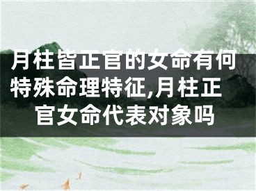 月柱皆正官的女命有何特殊命理特征,月柱正官女命代表对象吗