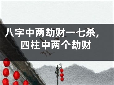 八字中两劫财一七杀,四柱中两个劫财
