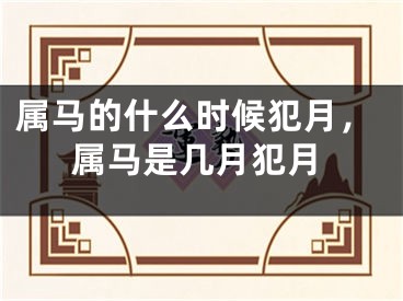 属马的什么时候犯月，属马是几月犯月