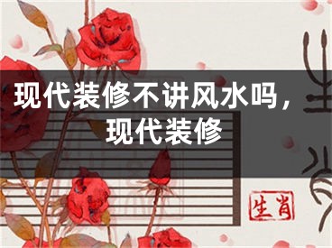 现代装修不讲风水吗，现代装修