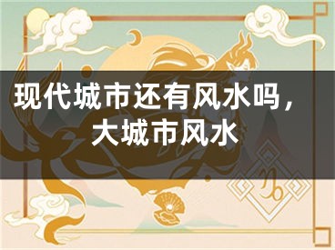 现代城市还有风水吗，大城市风水