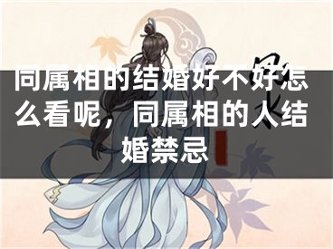同属相的结婚好不好怎么看呢，同属相的人结婚禁忌