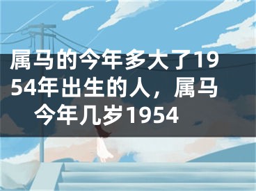 属马的今年多大了1954年出生的人，属马今年几岁1954