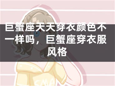 巨蟹座天天穿衣颜色不一样吗,巨蟹座穿衣服风格