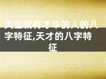 天生就有才华的人的八字特征,天才的八字特征