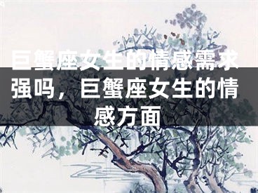 巨蟹座女生的情感需求强吗，巨蟹座女生的情感方面