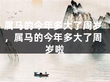 属马的今年多大了周岁，属马的今年多大了周岁啦