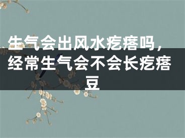 生气会出风水疙瘩吗，经常生气会不会长疙瘩豆