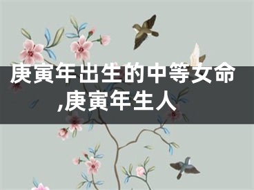 庚寅年出生的中等女命,庚寅年生人
