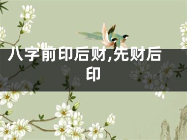 八字前印后财,先财后印
