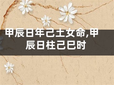 甲辰日年己土女命,甲辰日柱己巳时