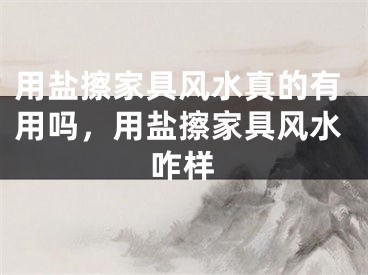 用盐擦家具风水真的有用吗,用盐擦家具风水咋样