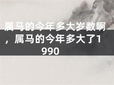 属马的今年多大岁数啊，属马的今年多大了1990