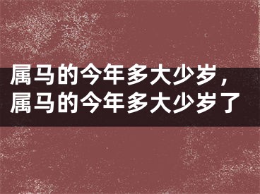 属马的今年多大少岁,属马的今年多大少岁了