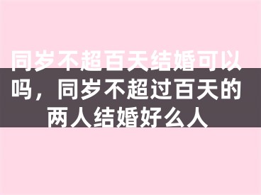 同岁不超百天结婚可以吗，同岁不超过百天的两人结婚好么人