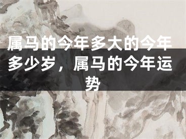 属马的今年多大的今年多少岁,属马的今年运势
