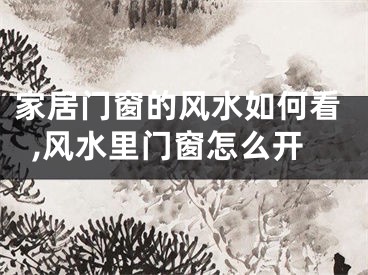 家居门窗的风水如何看,风水里门窗怎么开