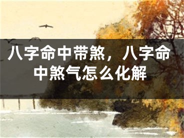 八字命中带煞，八字命中煞气怎么化解