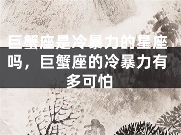 巨蟹座是冷暴力的星座吗，巨蟹座的冷暴力有多可怕